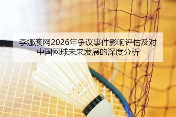 李娜澳网2026年争议事件影响评估及对中国网球未来发展的深度分析