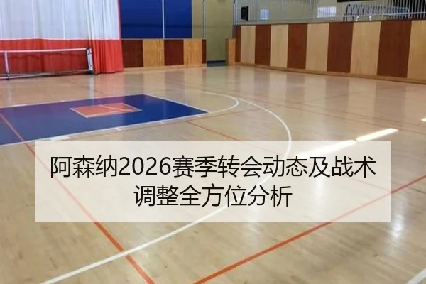 阿森纳2026赛季转会动态及战术调整全方位分析