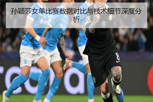 孙颖莎女单比赛数据对比与技术细节深度分析