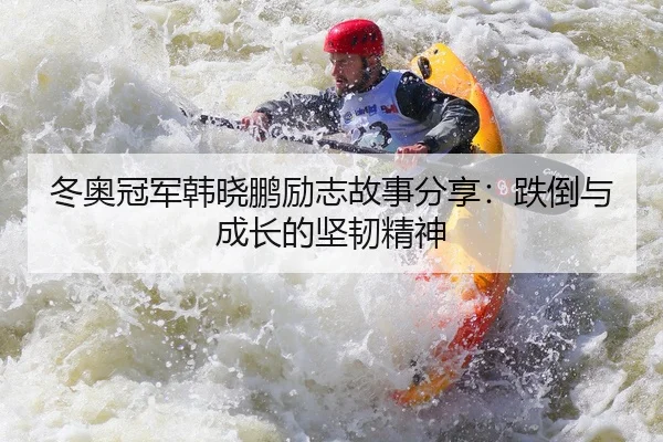 冬奥冠军韩晓鹏励志故事分享：跌倒与成长的坚韧精神