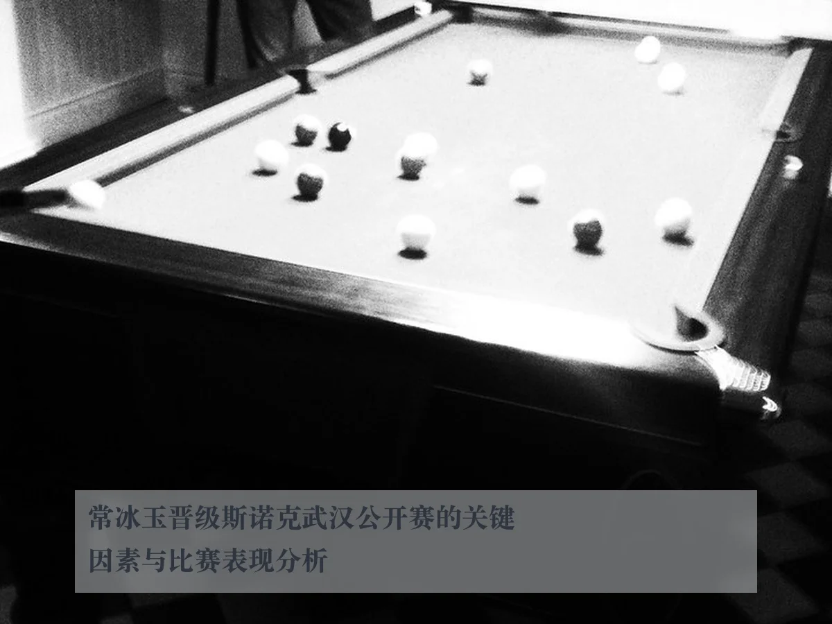 常冰玉晋级斯诺克武汉公开赛的关键因素与比赛表现分析