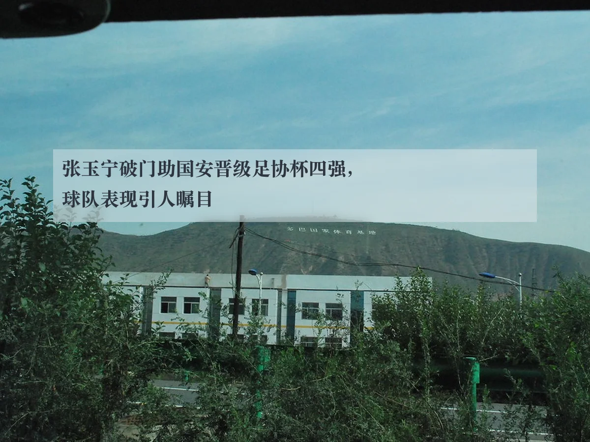 张玉宁破门助国安晋级足协杯四强，球队表现引人瞩目
